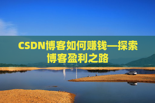 CSDN博客如何赚钱—探索博客盈利之路